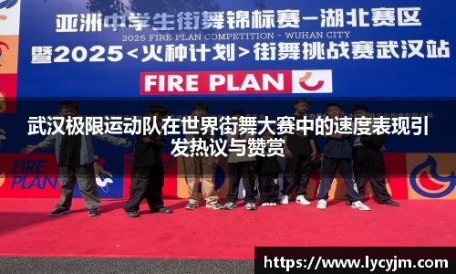 武汉极限运动队在世界街舞大赛中的速度表现引发热议与赞赏